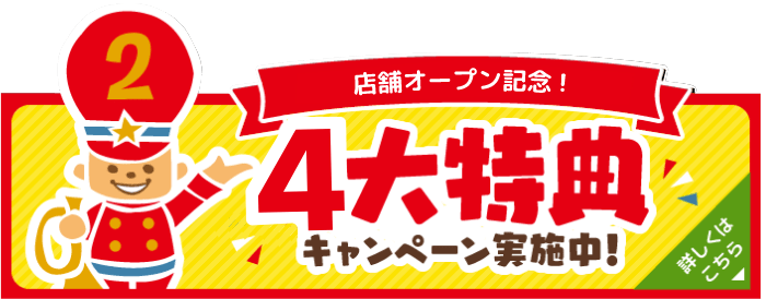 東海地区2店舗オープン記念 4大特典キャンペーン実施中！詳しくはこちら